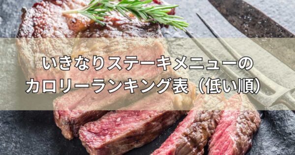 いきなりステーキメニューのカロリーランキング表（低い順）をご紹介します！【2024年最新】